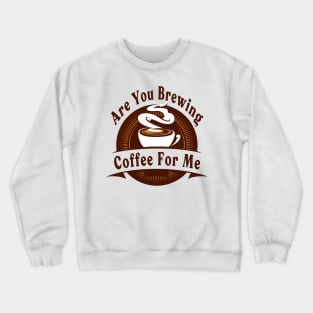 Are You Brewing Coffee For Me Crewneck Sweatshirt